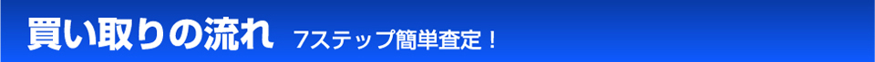 買取の流れ　７ステップ簡単査定
