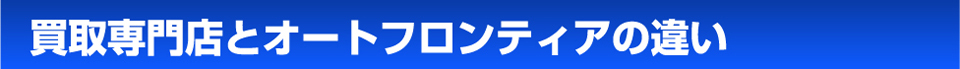 買い取り専門店とオートフロンティアの違い